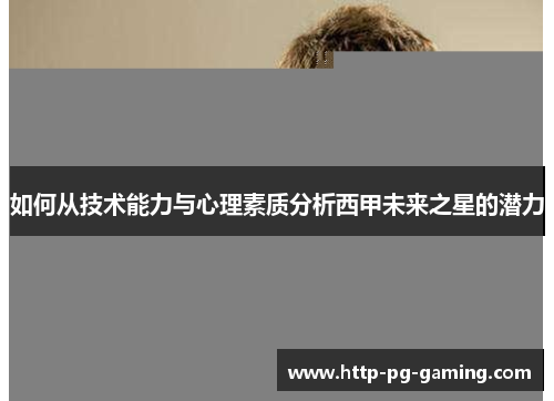 如何从技术能力与心理素质分析西甲未来之星的潜力