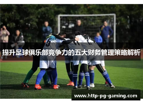 提升足球俱乐部竞争力的五大财务管理策略解析