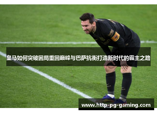 皇马如何突破困局重回巅峰与巴萨抗衡打造新时代的霸主之路
