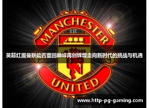 英超红魔曼联能否重回巅峰再创辉煌走向新时代的挑战与机遇