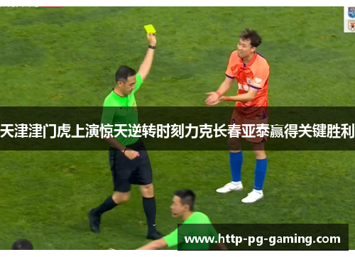 天津津门虎上演惊天逆转时刻力克长春亚泰赢得关键胜利