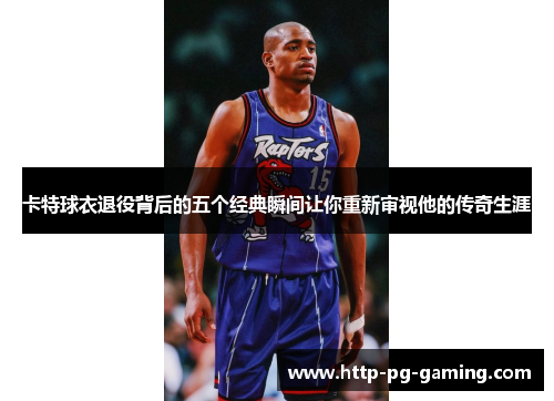 卡特球衣退役背后的五个经典瞬间让你重新审视他的传奇生涯