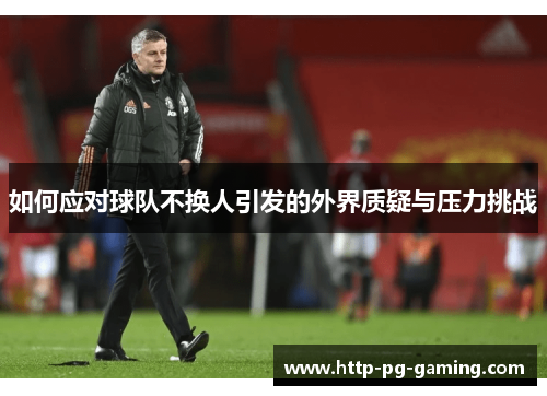 如何应对球队不换人引发的外界质疑与压力挑战