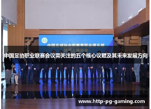 中国足协职业联赛会议需关注的五个核心议题及其未来发展方向
