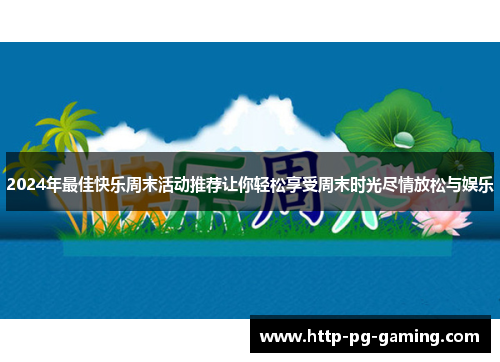 2024年最佳快乐周末活动推荐让你轻松享受周末时光尽情放松与娱乐