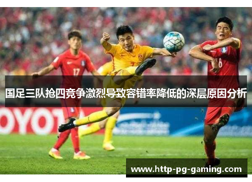 国足三队抢四竞争激烈导致容错率降低的深层原因分析