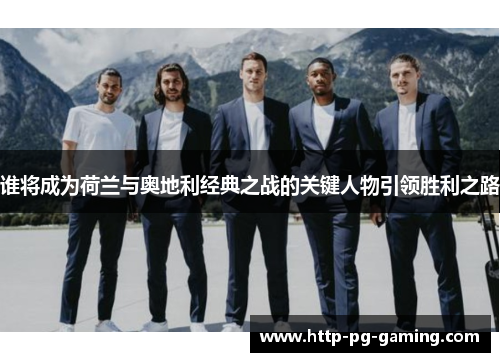 谁将成为荷兰与奥地利经典之战的关键人物引领胜利之路