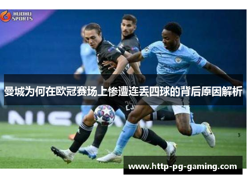 曼城为何在欧冠赛场上惨遭连丢四球的背后原因解析