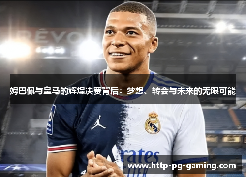 姆巴佩与皇马的辉煌决赛背后：梦想、转会与未来的无限可能