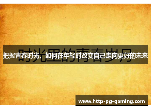 把握青春时光，如何在年轻时改变自己走向更好的未来