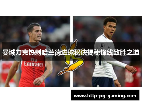 曼城力克热刺哈兰德进球秘诀揭秘锋线致胜之道