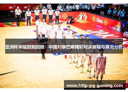 亚洲杯荣耀时刻回顾：中国对黎巴嫩精彩对决赛程与赛况分析