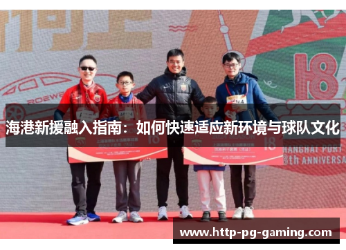海港新援融入指南：如何快速适应新环境与球队文化