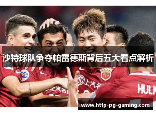 沙特球队争夺帕雷德斯背后五大看点解析