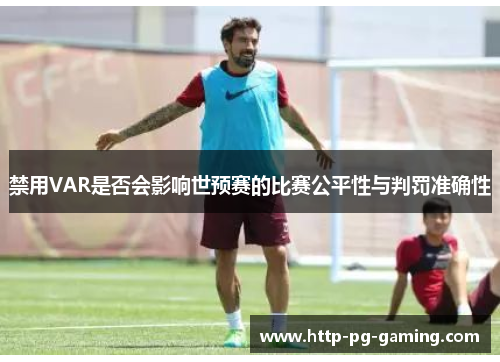 禁用VAR是否会影响世预赛的比赛公平性与判罚准确性