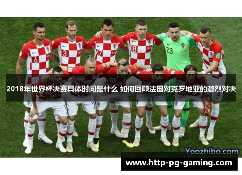 2018年世界杯决赛具体时间是什么 如何回顾法国对克罗地亚的激烈对决