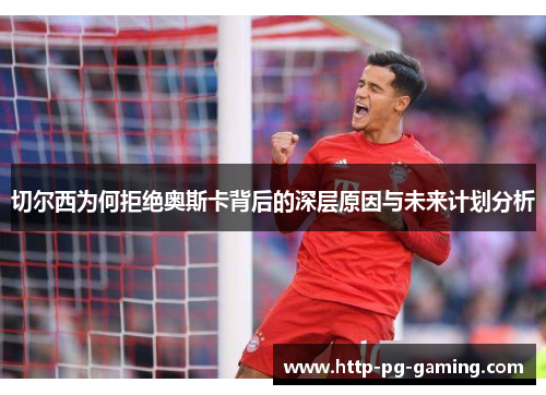 切尔西为何拒绝奥斯卡背后的深层原因与未来计划分析