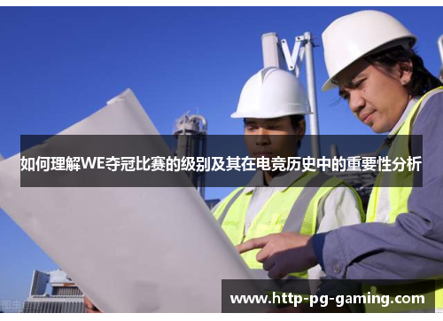 如何理解WE夺冠比赛的级别及其在电竞历史中的重要性分析