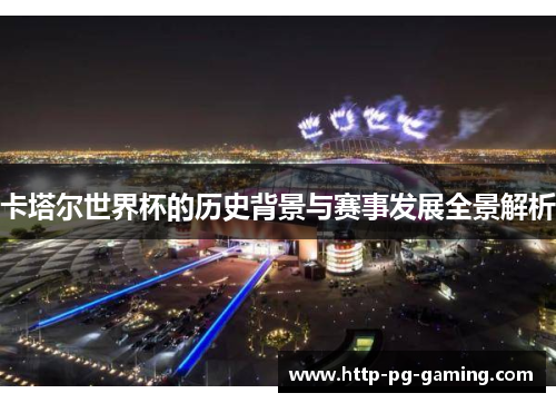 卡塔尔世界杯的历史背景与赛事发展全景解析