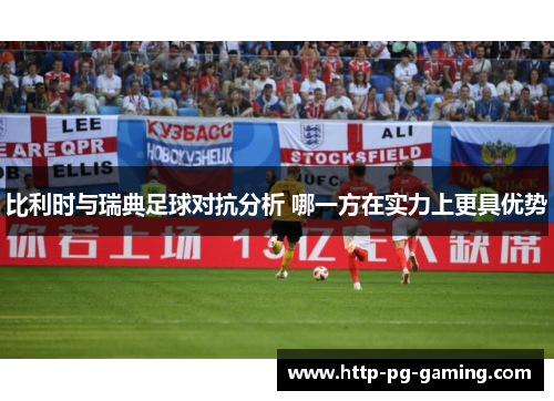 比利时与瑞典足球对抗分析 哪一方在实力上更具优势