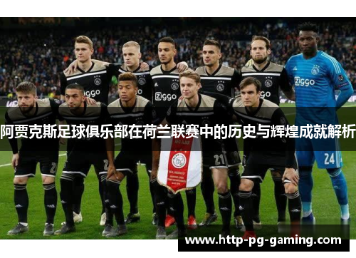阿贾克斯足球俱乐部在荷兰联赛中的历史与辉煌成就解析