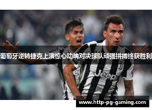 葡萄牙逆转捷克上演惊心动魄对决球队顽强拼搏终获胜利