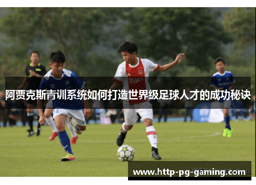 阿贾克斯青训系统如何打造世界级足球人才的成功秘诀