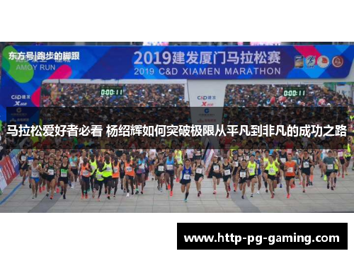 马拉松爱好者必看 杨绍辉如何突破极限从平凡到非凡的成功之路