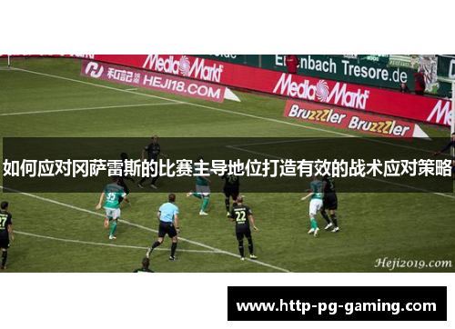 如何应对冈萨雷斯的比赛主导地位打造有效的战术应对策略