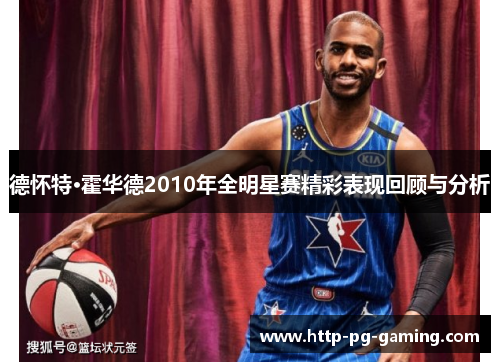 德怀特·霍华德2010年全明星赛精彩表现回顾与分析 德怀特·霍华德2010年全明星赛精彩表现回顾与分析