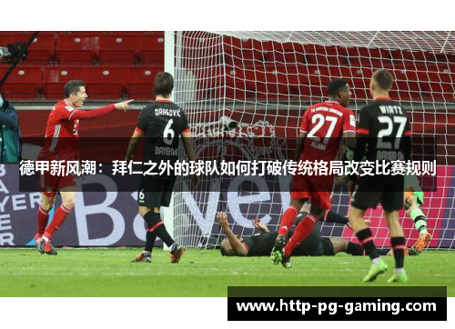 德甲新风潮：拜仁之外的球队如何打破传统格局改变比赛规则