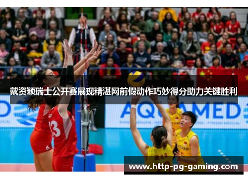 戴资颖瑞士公开赛展现精湛网前假动作巧妙得分助力关键胜利