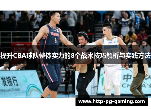提升CBA球队整体实力的8个战术技巧解析与实践方法 提升CBA球队整体实力的8个战术技巧解析与实践方法