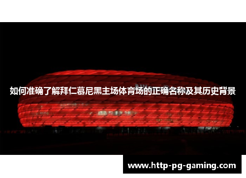 如何准确了解拜仁慕尼黑主场体育场的正确名称及其历史背景
