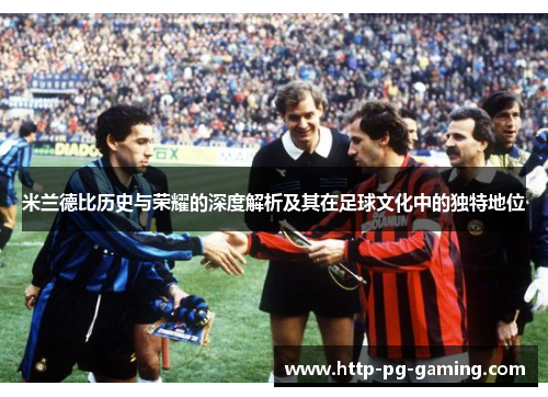 米兰德比历史与荣耀的深度解析及其在足球文化中的独特地位