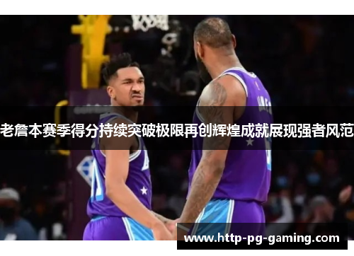 老詹本赛季得分持续突破极限再创辉煌成就展现强者风范