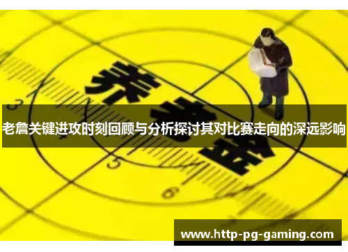 老詹关键进攻时刻回顾与分析探讨其对比赛走向的深远影响