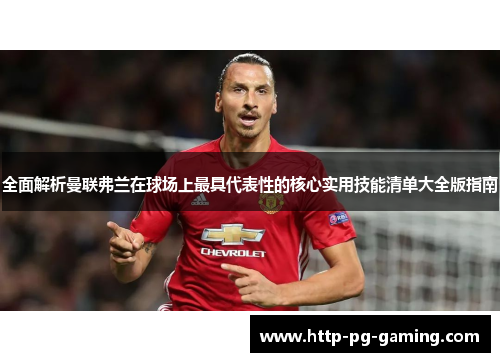 全面解析曼联弗兰在球场上最具代表性的核心实用技能清单大全版指南 全面解析曼联弗兰在球场上最具代表性的核心实用技能清单大全版指南