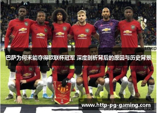 巴萨为何未能夺得欧联杯冠军 深度剖析背后的原因与历史背景 巴萨为何未能夺得欧联杯冠军 深度剖析背后的原因与历史背景