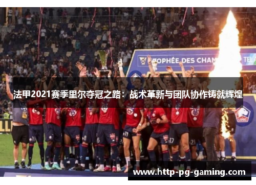 法甲2021赛季里尔夺冠之路：战术革新与团队协作铸就辉煌