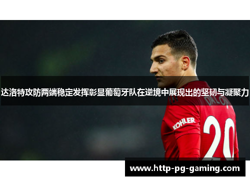 达洛特攻防两端稳定发挥彰显葡萄牙队在逆境中展现出的坚韧与凝聚力 达洛特攻防两端稳定发挥彰显葡萄牙队在逆境中展现出的坚韧与凝聚力