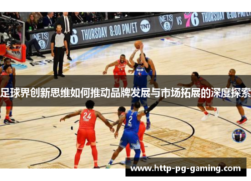 足球界创新思维如何推动品牌发展与市场拓展的深度探索