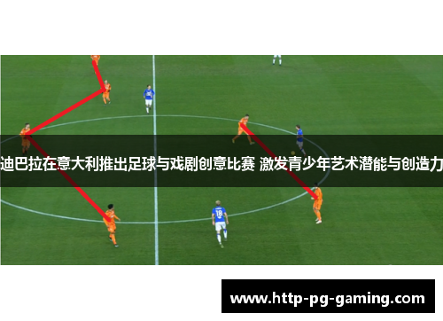 迪巴拉在意大利推出足球与戏剧创意比赛 激发青少年艺术潜能与创造力 迪巴拉在意大利推出足球与戏剧创意比赛 激发青少年艺术潜能与创造力