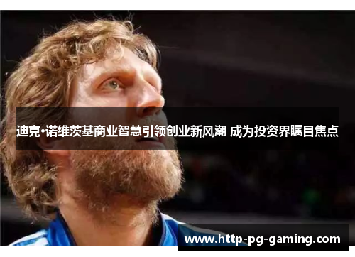 迪克·诺维茨基商业智慧引领创业新风潮 成为投资界瞩目焦点 迪克·诺维茨基商业智慧引领创业新风潮 成为投资界瞩目焦点