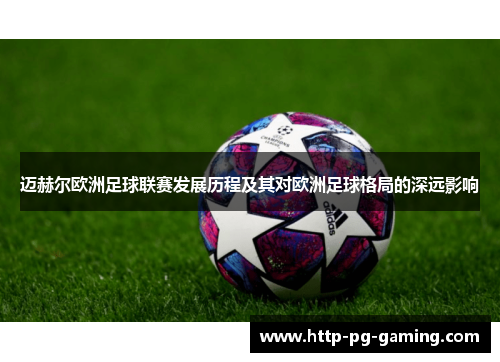 迈赫尔欧洲足球联赛发展历程及其对欧洲足球格局的深远影响 迈赫尔欧洲足球联赛发展历程及其对欧洲足球格局的深远影响