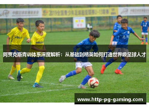 阿贾克斯青训体系深度解析：从基础到精英如何打造世界级足球人才