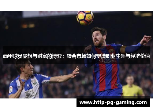 西甲球员梦想与财富的博弈：转会市场如何塑造职业生涯与经济价值