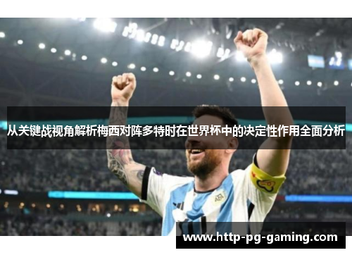 从关键战视角解析梅西对阵多特时在世界杯中的决定性作用全面分析