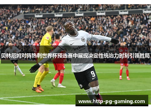 贝林厄姆对阵热刺世界杯预选赛中展现决定性统治力时刻引领胜局