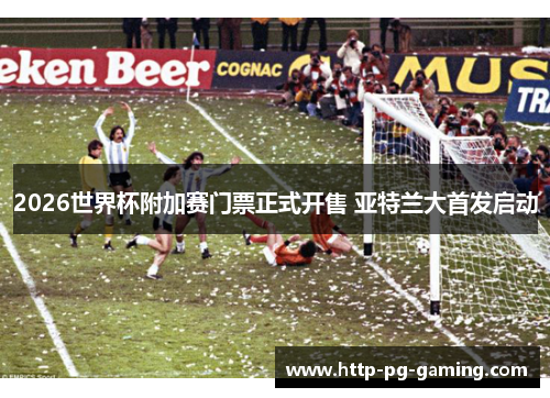 2026世界杯附加赛门票正式开售 亚特兰大首发启动